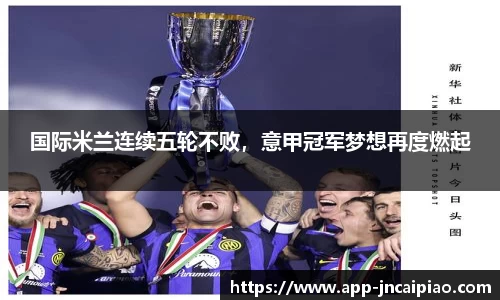 国际米兰连续五轮不败，意甲冠军梦想再度燃起